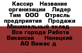 Кассир › Название организации ­ Лидер Тим, ООО › Отрасль предприятия ­ Продажи › Минимальный оклад ­ 1 - Все города Работа » Вакансии   . Ненецкий АО,Вижас д.